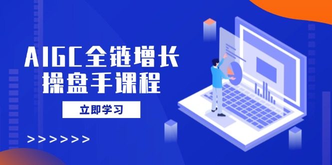 （14523期）AIGC全链增长股票操盘手课程内容，从AI基本到民营化运用，轻松holdAI助力营销-中创网_专注互联网创业,项目资源整合-中创网-创业项目大全_网络资源分享