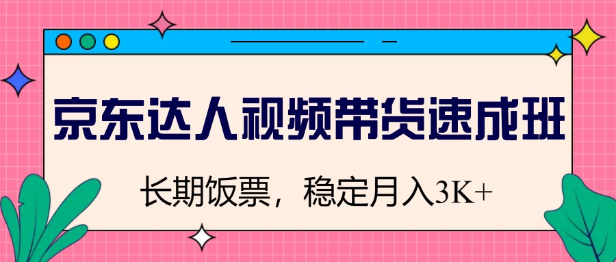 京东达人短视频带货短期培训班，长期饭票，平稳月入3K-中创网-创业项目大全_网络资源分享