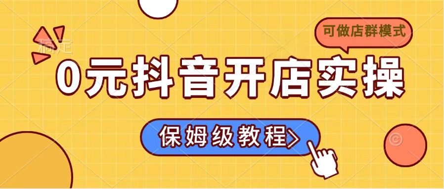 （14538期）0元开通抖音小店实际操作，家庭保姆级实例教程适合白（能做店群模式）-中创网_专注互联网创业,项目资源整合-中创网-创业项目大全_网络资源分享