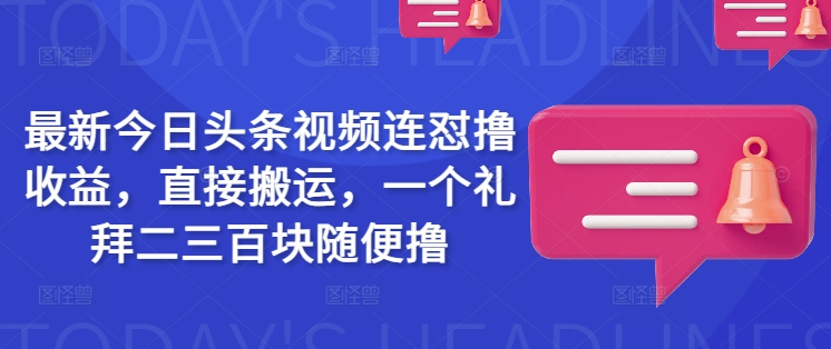 全新今日头条视频连怼撸盈利，立即运送，一个礼拜二三百块随意撸-中创网-创业项目大全_网络资源分享