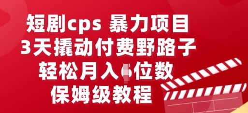 短剧cps暴力项目，3天撬动付费野路子，有人偷偷月入五位数，保姆级教程-中创网-创业项目大全_网络资源分享