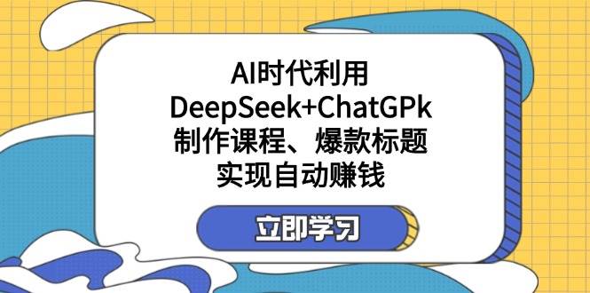 利用DeepSeek+ChatGPk制作课程、爆款标题，自动赚钱-中创网-创业项目大全_网络资源分享