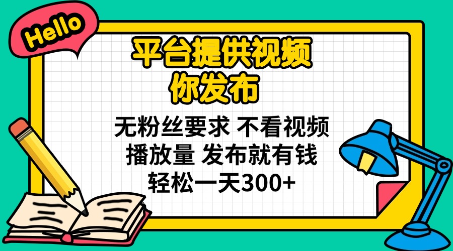 （14171期）平台提供视频 你发布 无粉丝要求 不看视频播放量 发布就有钱 轻松一天300+-中创网-创业项目大全_网络资源分享