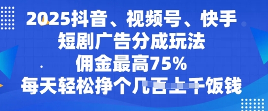2025抖音视频、微信视频号、快手短剧广告分成游戏玩法，提成最大75%，每日轻轻松松赚个多张吃饭钱-中创网-创业项目大全_网络资源分享