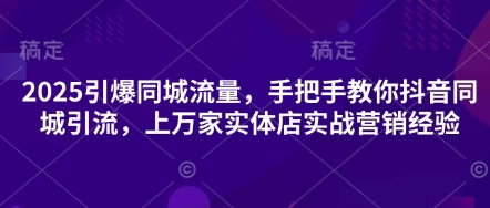 2025引爆同城流量，手把手教你抖音同城引流，上万家实体店实战营销经验-中创网-创业项目大全_网络资源分享