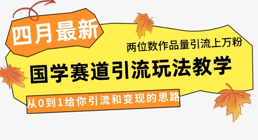 4月最新，国学赛道引流玩法教学，两位数作品量引流上万粉，从0到1给你引流和变现的思路-中创网-创业项目大全_网络资源分享