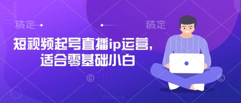 短视频起号直播ip运营，适合零基础小白-中创网-创业项目大全_网络资源分享
