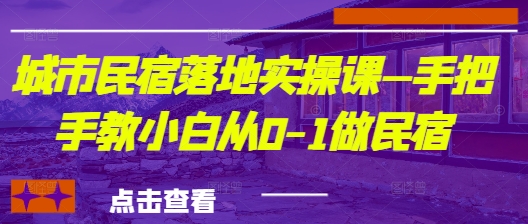 城市民宿落地实操课—手把手教小白从0-1做民宿-中创网-创业项目大全_网络资源分享