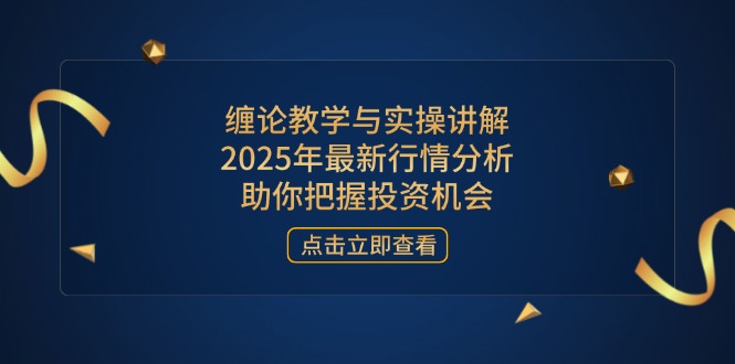 （14268期）缠论教学与实操讲解，2025年最新行情分析，助你把握投资机会-中创网-创业项目大全_网络资源分享