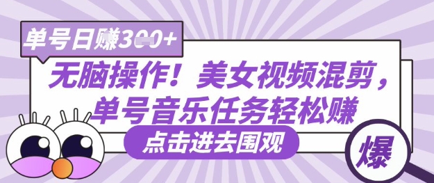 无脑操作！美女视频混剪，单号音乐任务轻松日入3张+-中创网-创业项目大全_网络资源分享