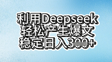 利用deepseek轻松产出爆文，稳定日入3张  -中创网-创业项目大全_网络资源分享