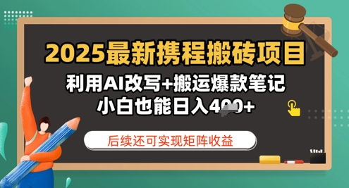 2025最新携程搬砖项目，利用AI改写+搬运爆款笔记，小白也能日入4张，后续还可实现矩阵收益-中创网-创业项目大全_网络资源分享