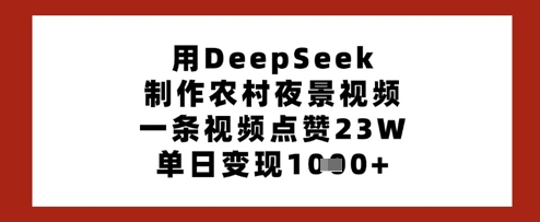 用DeepSeek制作农村夜景视频，一条视频点赞23W，单日变现多张-中创网-创业项目大全_网络资源分享