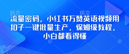 流量密码，小红书万赞英语视频用扣子一键批量生产，保姆级教程，小白都看得懂-中创网-创业项目大全_网络资源分享