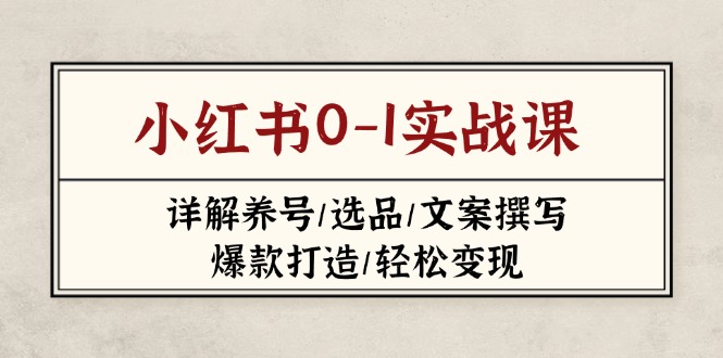 （14237期）小红书0-1实战课(2023-2025)，详解养号/选品/文案撰写/爆款打造/轻松变现-中创网-创业项目大全_网络资源分享