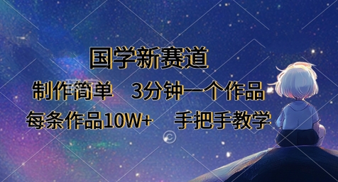 国学新赛道，制作简单，3分钟一个作品，每条作品10W+，手把手教学-中创网-创业项目大全_网络资源分享
