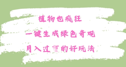 植物也疯狂，一键生成绿色奇观，月入过W的最新玩法-中创网-创业项目大全_网络资源分享