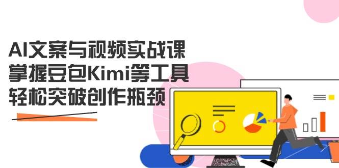 AI文案与视频实战课，掌握豆包Kimi等工具，轻松突破创作瓶颈-中创网-创业项目大全_网络资源分享