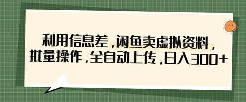 利用信息差，闲鱼卖虚拟资料，批量操作，全自动上传，日入3张-中创网-创业项目大全_网络资源分享