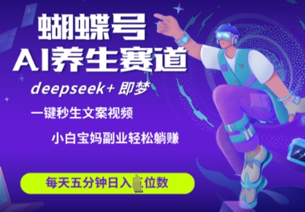 蝴蝶号大健康养生赛道，deepseek+即梦AI快速产出爆款视频，起号快，带货超级猛，日入四位数-中创网-创业项目大全_网络资源分享