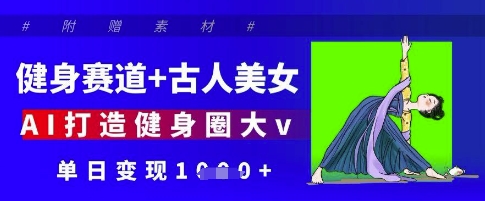 健身赛道+古人美女，AI打造健身圈大v，单日变现多张-中创网-创业项目大全_网络资源分享