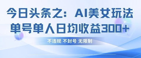 今日头条之AI美女玩法单号单人日均收益3张+，不违规 不封号 无限制-中创网-创业项目大全_网络资源分享