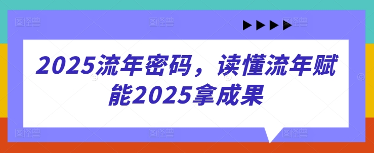 2025流年密码，读懂流年赋能2025拿成果-中创网-创业项目大全_网络资源分享