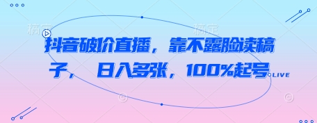 抖音破价直播，靠不露脸读稿子， 日入多张，100%起号-中创网-创业项目大全_网络资源分享