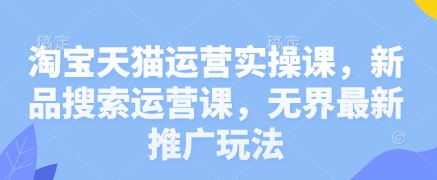 淘宝天猫运营实操课，新品搜索运营课，无界最新推广玩法-中创网-创业项目大全_网络资源分享