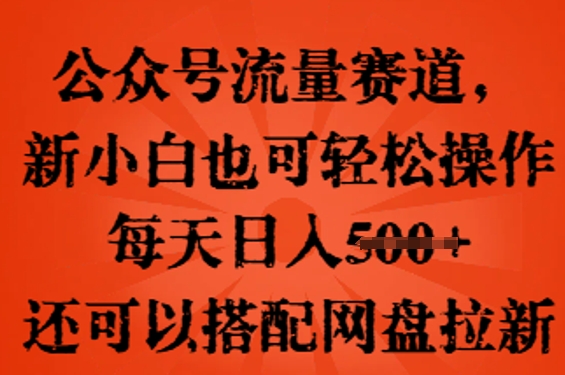 公众号流量赛道，新人小白也可轻松上手操作，每天日入100+，还可以搭配网盘拉新-中创网-创业项目大全_网络资源分享