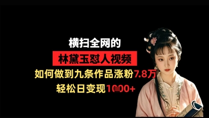 横扫全网的林黛玉怼人视频，如何做到九条作品涨粉7.8万，轻松日变现1k-中创网-创业项目大全_网络资源分享