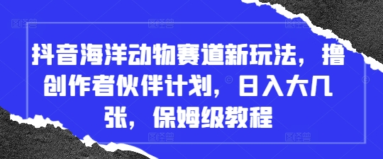 抖音海洋动物赛道新玩法，撸创作者伙伴计划，日入大几张，保姆级教程-中创网-创业项目大全_网络资源分享