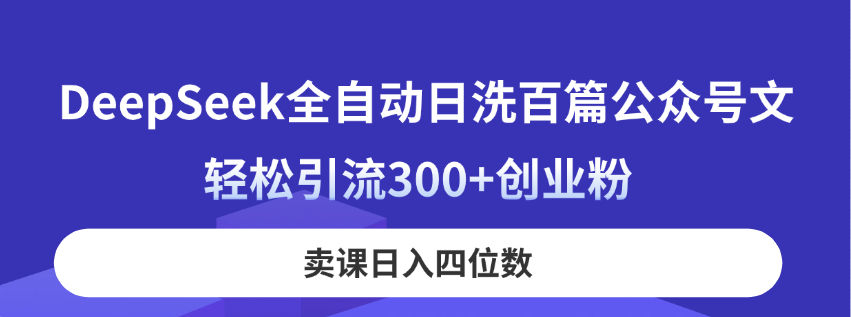 （14326期）DeepSeek全自动日洗百篇公众号文，轻松引流300+创业粉，卖课日入四位数！-中创网-创业项目大全_网络资源分享