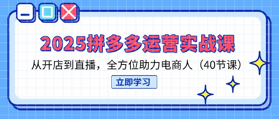 （14259期）2025拼多多运营实战课，从开店到直播，全方位助力电商人（40节课）-中创网-创业项目大全_网络资源分享