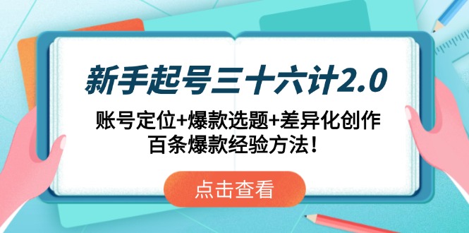 （14666期）新手起号三十六计2.0：账号定位+爆款选题+差异化创作，百条爆款经验方法！-中创网-创业项目大全_网络资源分享
