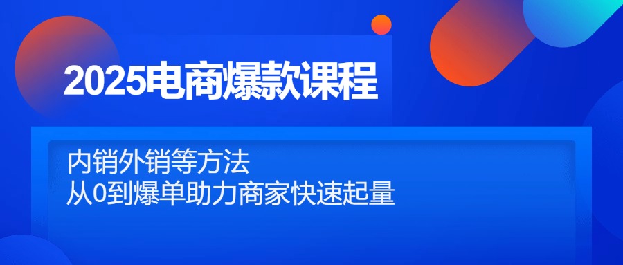 （14644期）2025电商爆款课程，内销外销等方法，从0到爆单助力商家快速起量-中创网-创业项目大全_网络资源分享