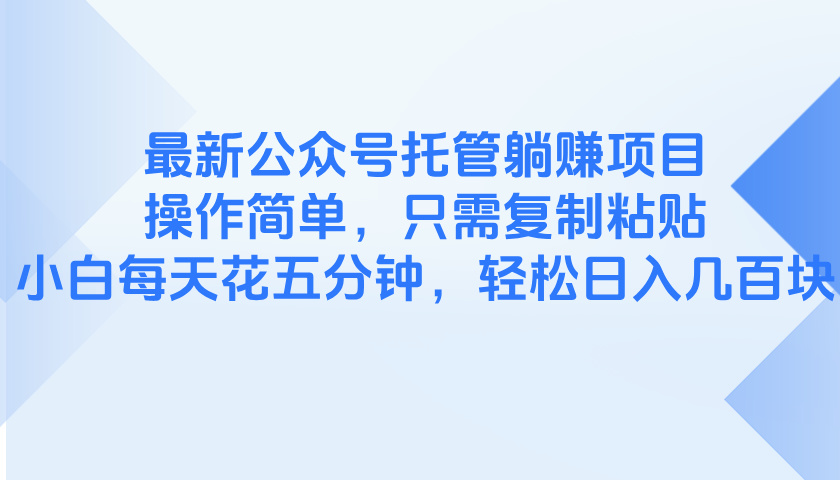 （14655期）最新公众号托管躺赚项目，操作简单，只需复制粘贴，小白每天花五分钟，…-中创网-创业项目大全_网络资源分享