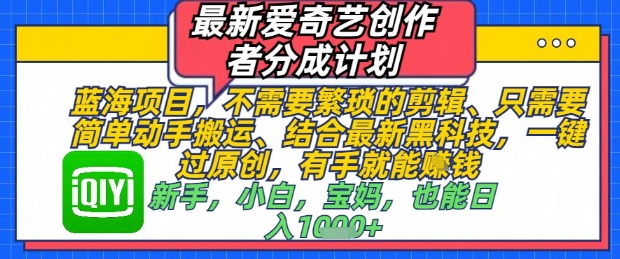 最新爱奇艺创作者分成计划，不需要繁琐的剪辑，只需要简单动手搬运，一键过原创，有手就能做-中创网-创业项目大全_网络资源分享