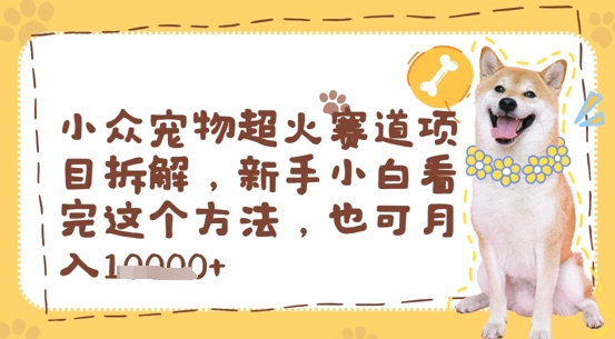 小众宠物超火赛道项目拆解，新手小白看完这个方法，也可月入过w-中创网-创业项目大全_网络资源分享
