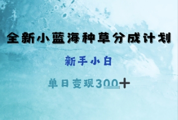 全新小蓝海种草分成计划，新手小白，单日变现3张+-中创网-创业项目大全_网络资源分享