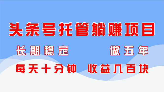 （14635期）头条号托管躺赚项目，长期稳定，可做五年，每天十分钟，收益几百块-中创网-创业项目大全_网络资源分享