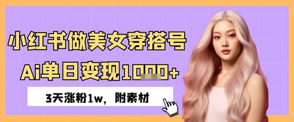 小红书做美女穿搭号，ai单日变现几张，3天涨粉1w-中创网-创业项目大全_网络资源分享