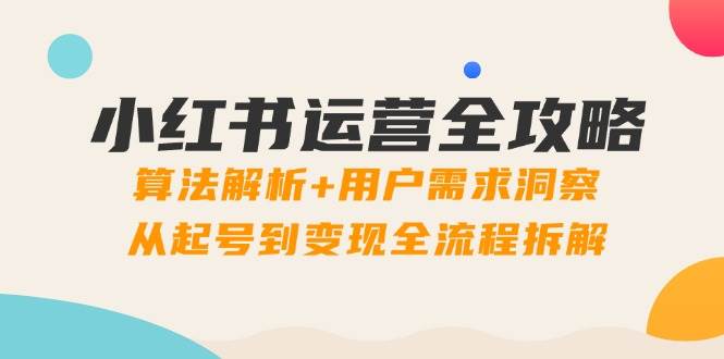 小红书运营全攻略：算法解析+用户需求洞察，从起号到变现全流程拆解-中创网-创业项目大全_网络资源分享