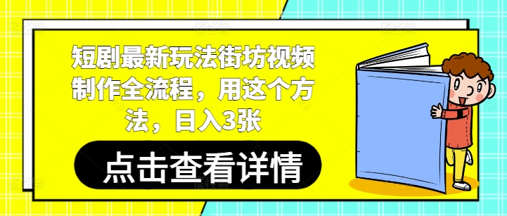 短剧最新玩法街坊视频制作全流程，用这个方法，日入3张-中创网-创业项目大全_网络资源分享