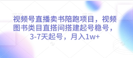 视频号直播卖书陪跑项目，视频号图书类目直搭间搭建起号稳号，3-7天起号，月入1w+-中创网-创业项目大全_网络资源分享