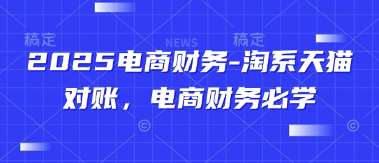 2025电商财务-淘系天猫对账，电商财务必学-中创网-创业项目大全_网络资源分享