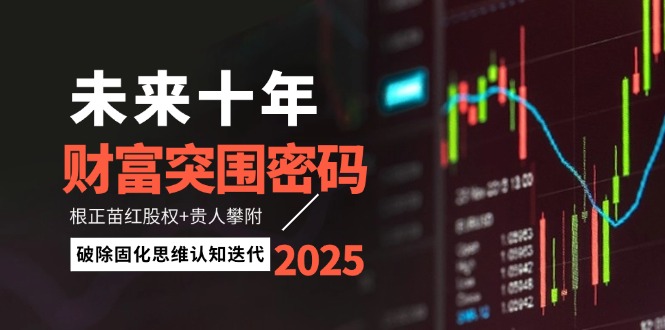 （14679期）未来十年财富突围密码：根正苗红股权+贵人攀附，破除固化思维认知迭代-中创网-创业项目大全_网络资源分享