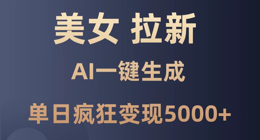 （14722期）美女暴力拉新，通过AI一键生成，单日疯狂变现5000+，纯小白一学就会！-中创网-创业项目大全_网络资源分享