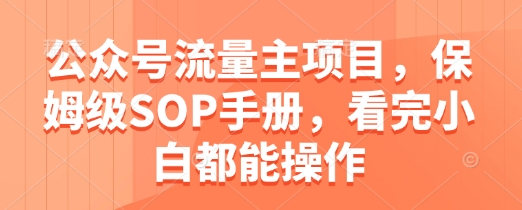 公众号流量主项目，保姆级SOP手册，看完小白都能操作-中创网-创业项目大全_网络资源分享