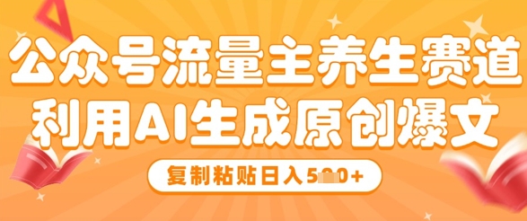 公众号流量主养生赛道，利用AI生成原创爆文，复制粘贴日入5张-中创网-创业项目大全_网络资源分享